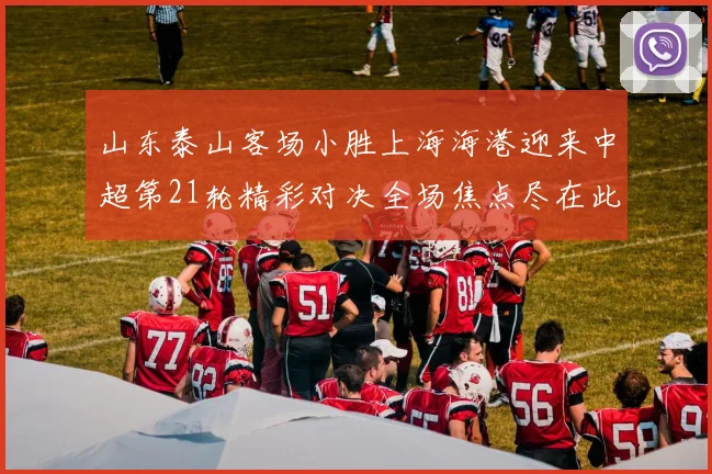 山东泰山客场小胜上海海港迎来中超第21轮精彩对决全场焦点尽在此役
