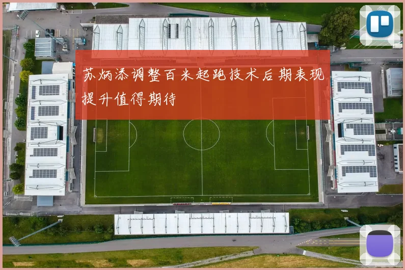 苏炳添调整百米起跑技术后期表现提升值得期待